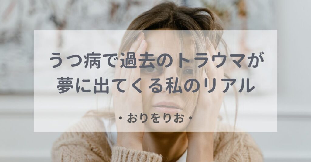 「もう嫌だ！」うつ病で過去のトラウマが夢に出てくる私のリアル