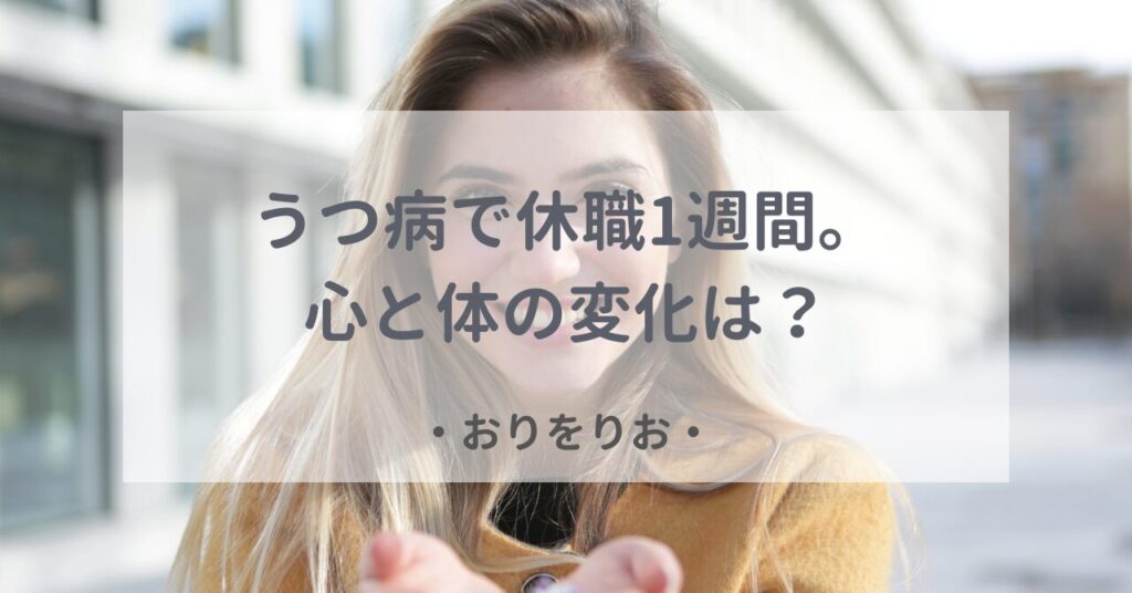 うつ病で休職1週間。心と体の変化は？リアルな回復記録