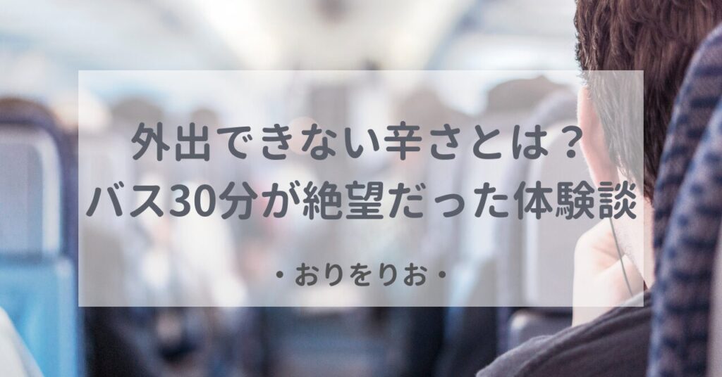 【うつ病】外出できない辛さとは？バス30分が絶望だった体験談