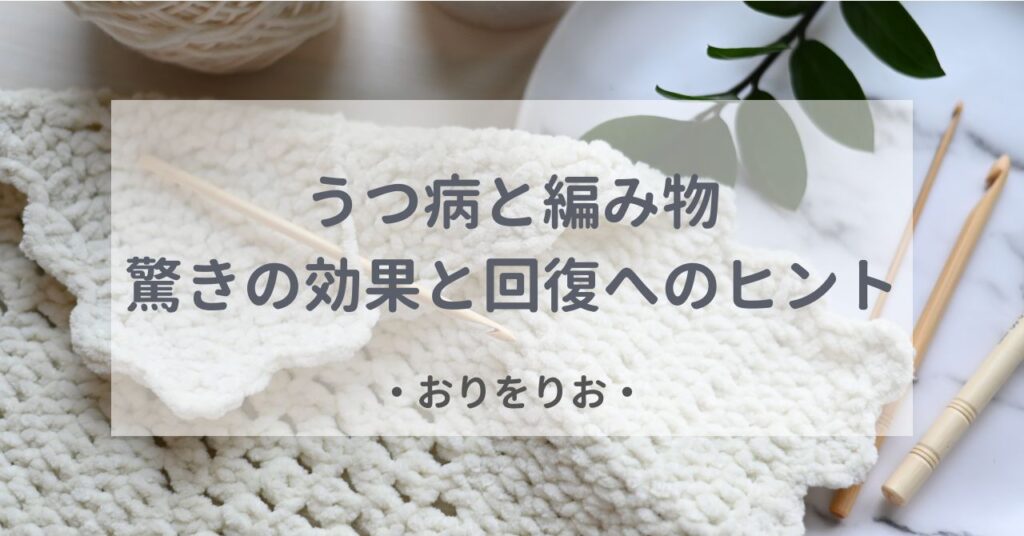 うつ病と編み物：休職中に見つけた驚きの効果と回復へのヒント