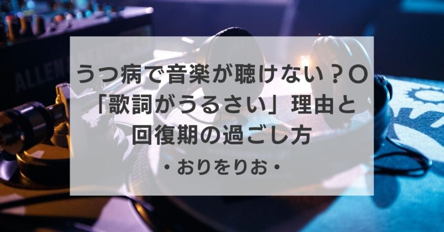 【体験談】うつ病で音楽が聴けないのはなぜ？OTが教える「歌詞がうるさい」理由と回復期の過ごし方