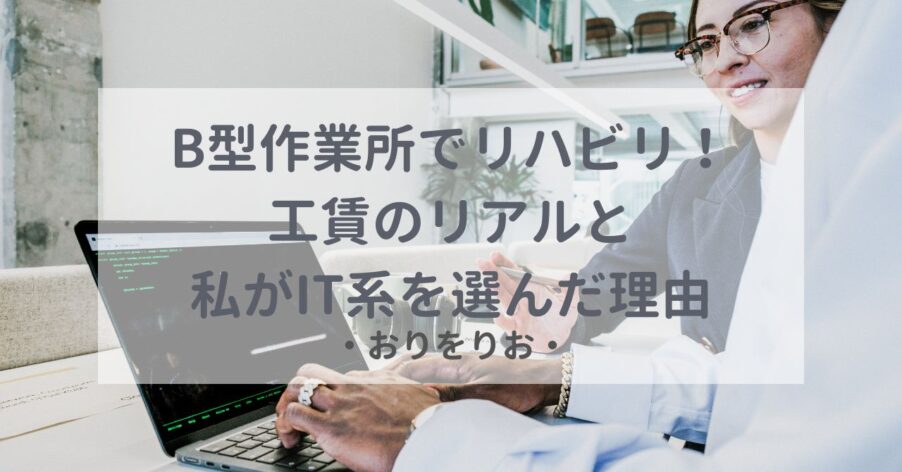【OT体験談】B型作業所でリハビリ！工賃のリアルと私がIT系を選んだ理由