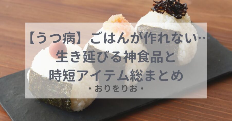 【うつ病】ごはんが作れない…「コンビニすら無理」な日に生き延びる神食品と時短アイテム総まとめ