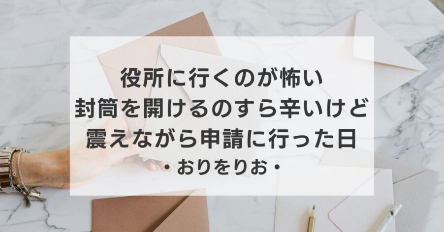 【うつ病日記】役所に行くのが怖い。「封筒」を開けるのすら辛かった私が、震えながら申請に行った日