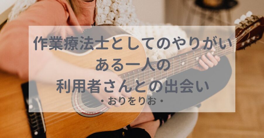 作業療法士としての「やりがい」：ある一人の利用者さんとの出会い
