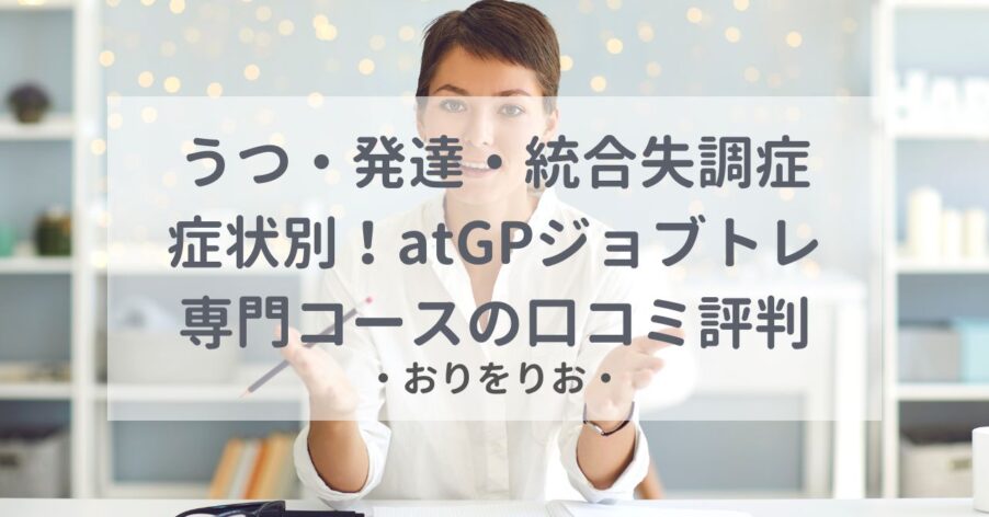 うつ・発達・統合失調症の症状別！atGPジョブトレ専門コースの口コミ評判