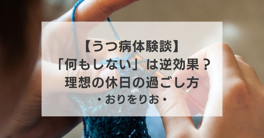 【うつ病体験談】「何もしない」は逆効果？ネガティブにならない理想の休日の過ごし方