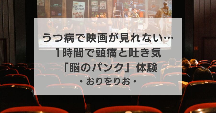 【うつ病日記】映画が見れない…1時間で頭痛と吐き気に襲われた「脳のパンク」体験