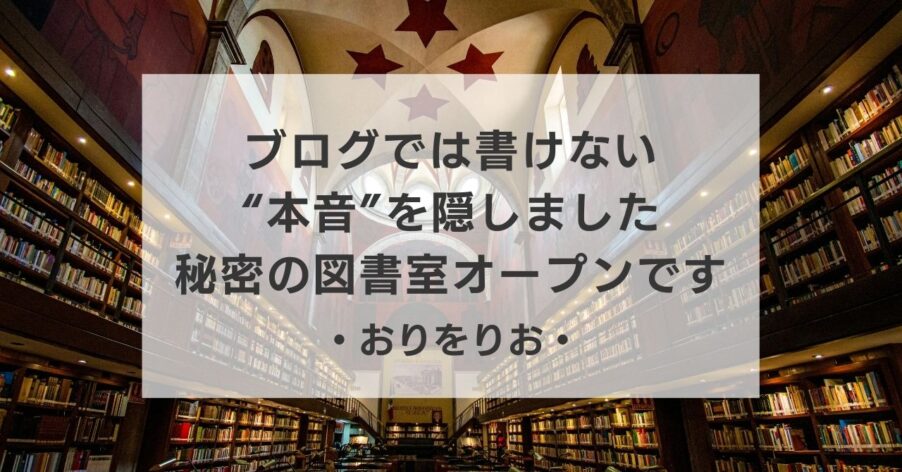 【お知らせ】ブログでは書けない“本音”を隠しました。「秘密の図書室」ついにオープンです。