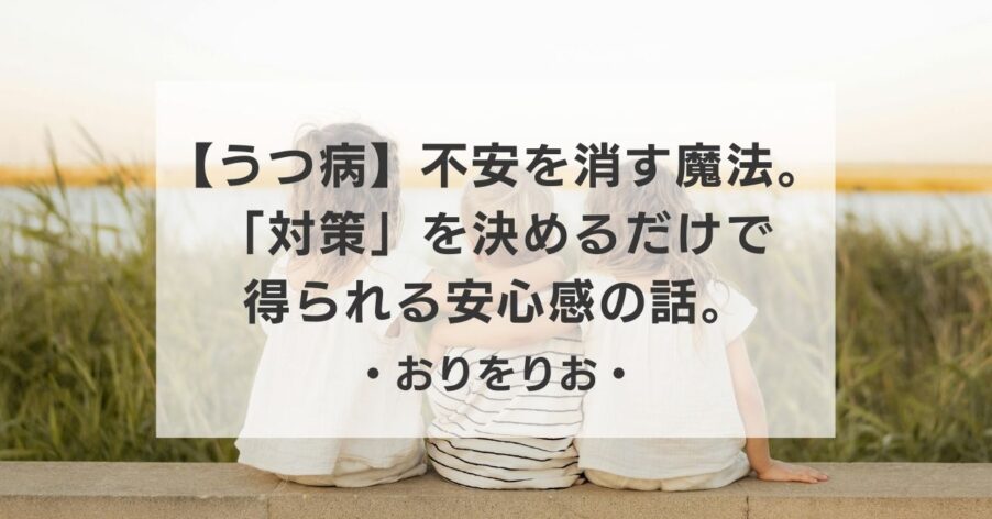 【うつ病】不安を消す魔法。「対策」を決めるだけで得られる安心感の話。