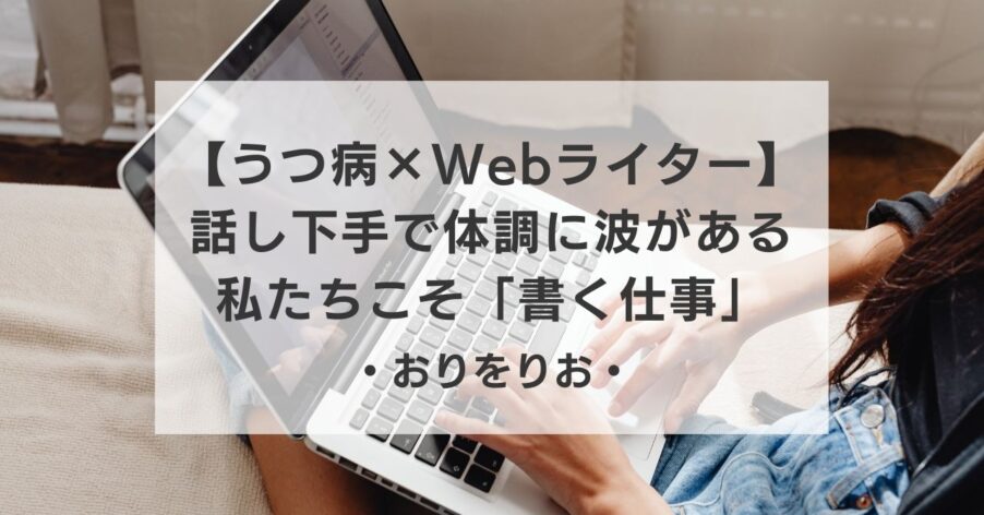 【うつ病×Webライター】実体験から断言。話し下手で体調に波がある私たちこそ「書く仕事」をやるべき理由。
