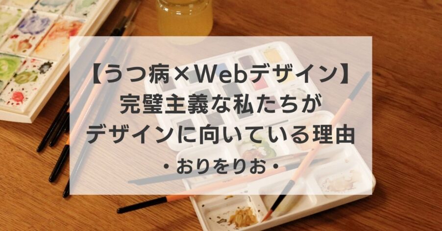 【うつ病×Webデザイン】「細かいことが気になる」は才能。完璧主義な私たちがデザインに向いている理由。