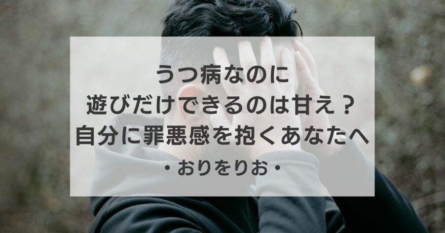 うつ病なのに「遊びだけできる」のは甘え?明るい自分に罪悪感を抱くあなたへ