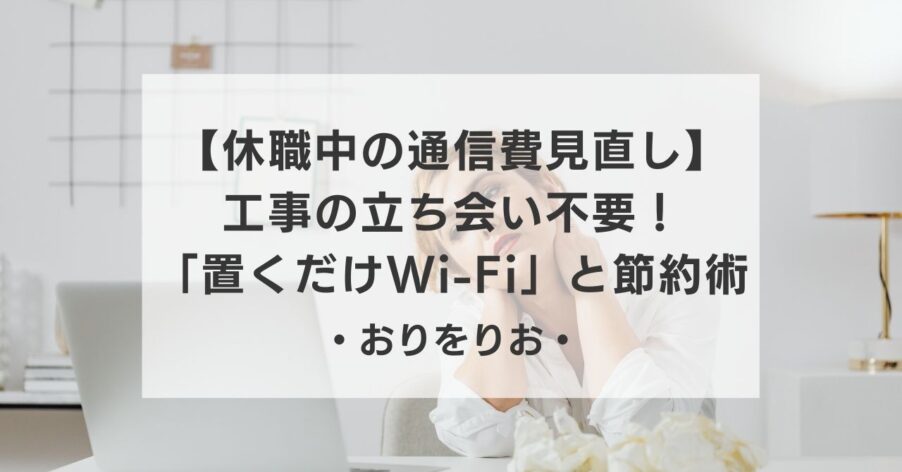 【休職中の通信費見直し】工事の立ち会い不要！うつ病でも安心な「置くだけWi-Fi」と最強の節約術