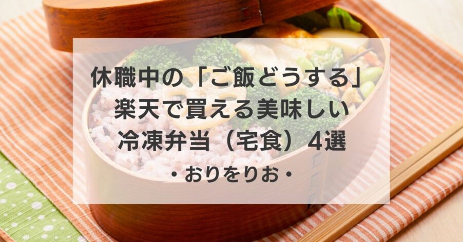 休職中の「ご飯どうする」問題。作れない自分を責めない！楽天で買える美味しい冷凍弁当（宅食）4選
